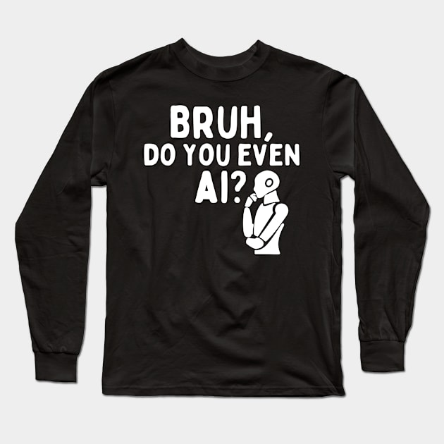 Bruh Do You Even AI Long Sleeve T-Shirt by Teewyld